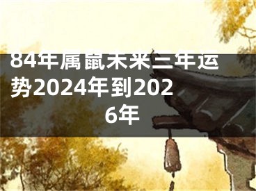 84年属鼠未来三年运势2024年到2026年