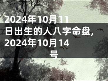 2024年10月11日出生的人八字命盘,2024年10月14号