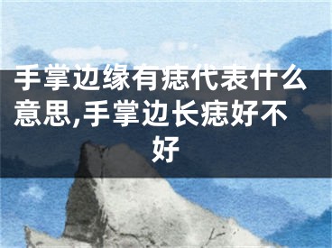 手掌边缘有痣代表什么意思,手掌边长痣好不好