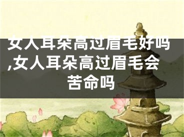 女人耳朵高过眉毛好吗,女人耳朵高过眉毛会苦命吗