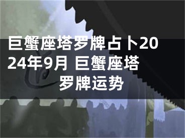 巨蟹座塔罗牌占卜2024年9月 巨蟹座塔罗牌运势