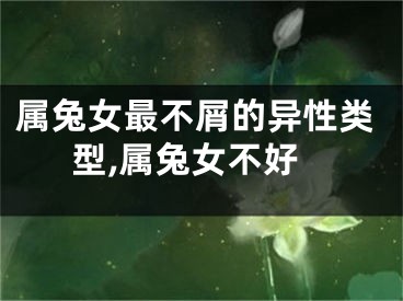 属兔女最不屑的异性类型,属兔女不好