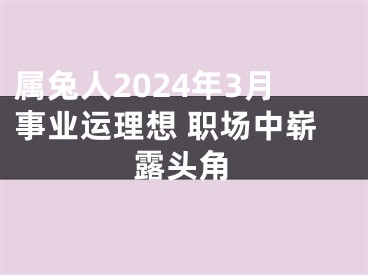 属兔人2024年3月事业运理想 职场中崭露头角