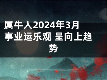 属牛人2024年3月事业运乐观 呈向上趋势