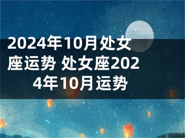 2024年10月处女座运势 处女座2024年10月运势