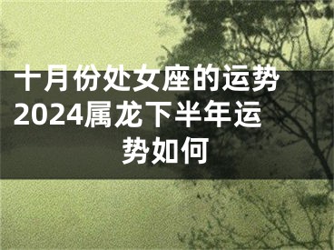 十月份处女座的运势 2024属龙下半年运势如何