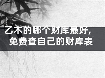 乙木的哪个财库最好,免费查自己的财库表