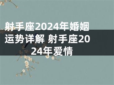 射手座2024年婚姻运势详解 射手座2024年爱情