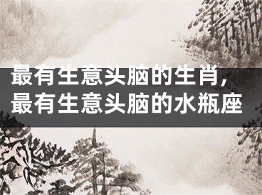 最有生意头脑的生肖,最有生意头脑的水瓶座