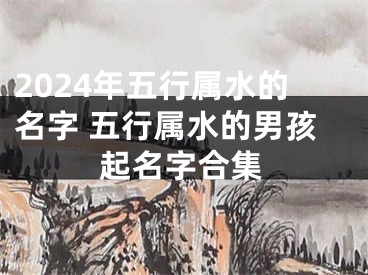 2024年五行属水的名字 五行属水的男孩起名字合集
