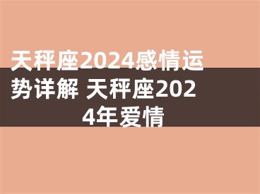天秤座2024感情运势详解 天秤座2024年爱情