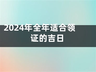 2024年全年适合领证的吉日