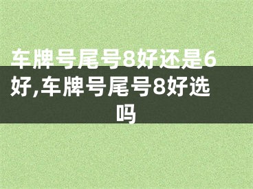 车牌号尾号8好还是6好,车牌号尾号8好选吗