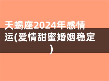 天蝎座2024年感情运(爱情甜蜜婚姻稳定)