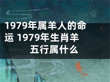 1979年属羊人的命运 1979年生肖羊五行属什么