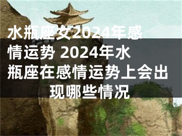 水瓶座女2024年感情运势 2024年水瓶座在感情运势上会出现哪些情况