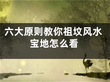 六大原则教你祖坟风水宝地怎么看