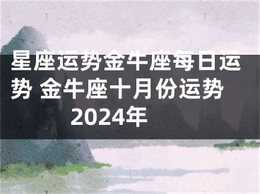 星座运势金牛座每日运势 金牛座十月份运势2024年