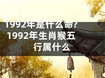 1992年是什么命? 1992年生肖猴五行属什么