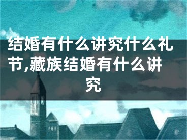 结婚有什么讲究什么礼节,藏族结婚有什么讲究