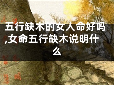 五行缺木的女人命好吗,女命五行缺木说明什么