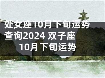 处女座10月下旬运势查询2024 双子座10月下旬运势
