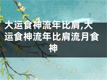 大运食神流年比肩,大运食神流年比肩流月食神