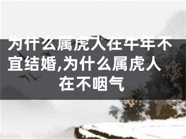为什么属虎人在牛年不宜结婚,为什么属虎人在不咽气