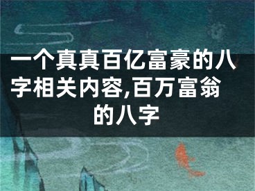 一个真真百亿富豪的八字相关内容,百万富翁的八字