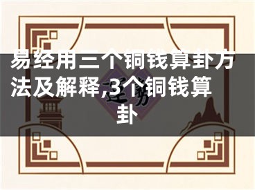 易经用三个铜钱算卦方法及解释,3个铜钱算卦