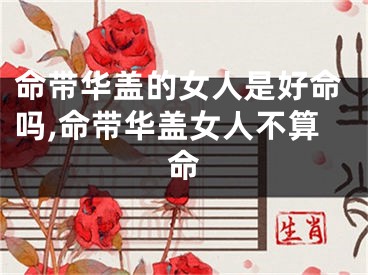 命带华盖的女人是好命吗,命带华盖女人不算命