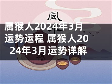 属猴人2024年3月运势运程 属猴人2024年3月运势详解