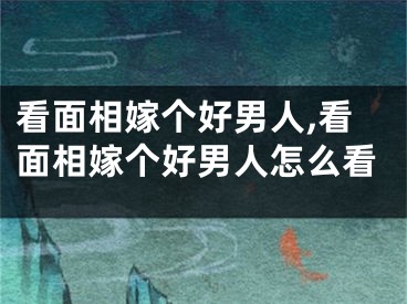 看面相嫁个好男人,看面相嫁个好男人怎么看