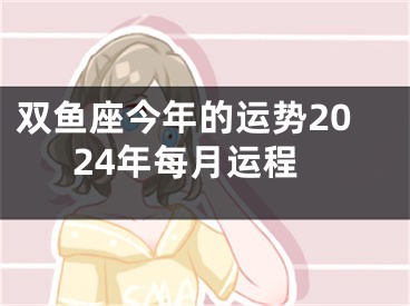 双鱼座今年的运势2024年每月运程