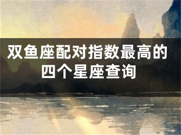 双鱼座配对指数最高的四个星座查询