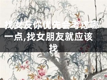 找女友你优先会考虑哪一点,找女朋友就应该找