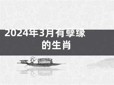 2024年3月有孽缘的生肖