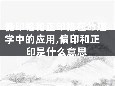 偏印格和正印格在命理学中的应用,偏印和正印是什么意思