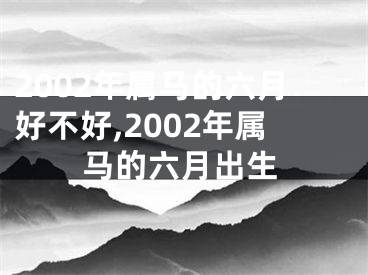 2002年属马的六月好不好,2002年属马的六月出生