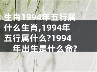 生肖1994年五行属什么生肖,1994年五行属什么?1994年出生是什么命?