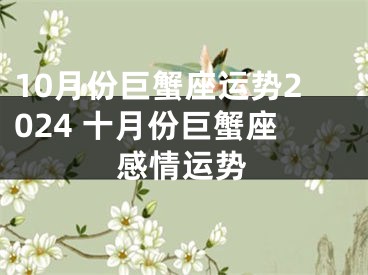 10月份巨蟹座运势2024 十月份巨蟹座感情运势