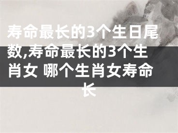 寿命最长的3个生日尾数,寿命最长的3个生肖女 哪个生肖女寿命长