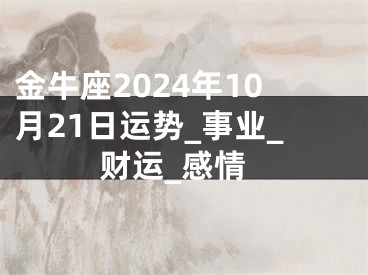 金牛座2024年10月21日运势_事业_财运_感情