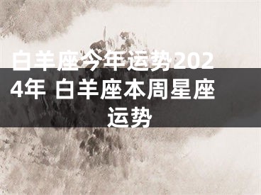 白羊座今年运势2024年 白羊座本周星座运势