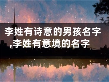 李姓有诗意的男孩名字,李姓有意境的名字
