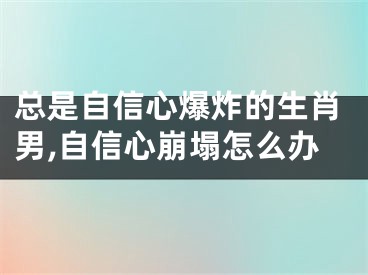 总是自信心爆炸的生肖男,自信心崩塌怎么办