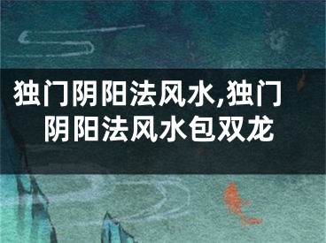 独门阴阳法风水,独门阴阳法风水包双龙
