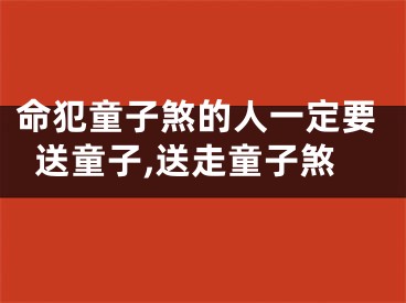 命犯童子煞的人一定要送童子,送走童子煞