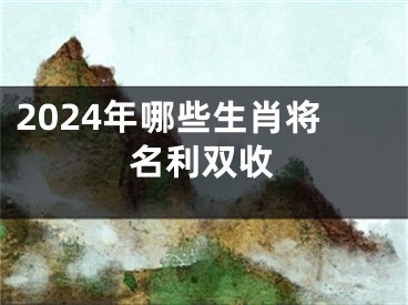2024年哪些生肖将名利双收