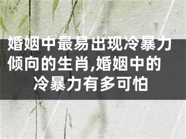 婚姻中最易出现冷暴力倾向的生肖,婚姻中的冷暴力有多可怕